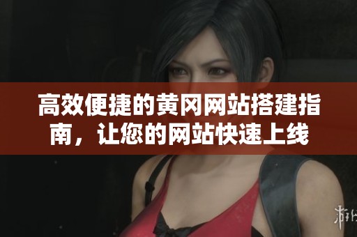 高效便捷的黄冈网站搭建指南，让您的网站快速上线