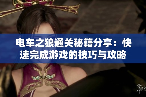 电车之狼通关秘籍分享：快速完成游戏的技巧与攻略