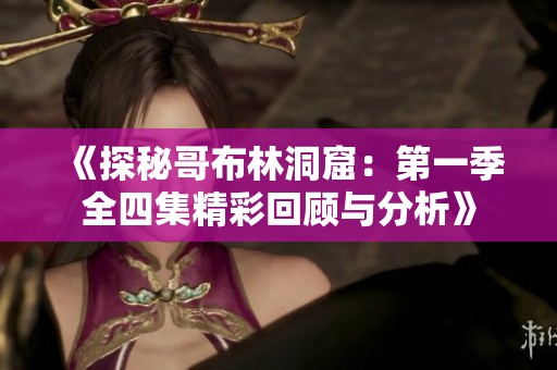 《探秘哥布林洞窟：第一季全四集精彩回顾与分析》