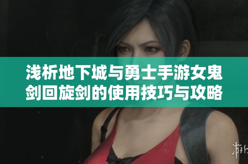 浅析地下城与勇士手游女鬼剑回旋剑的使用技巧与攻略