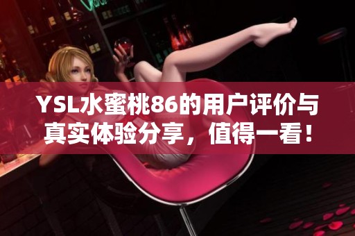 YSL水蜜桃86的用户评价与真实体验分享，值得一看！