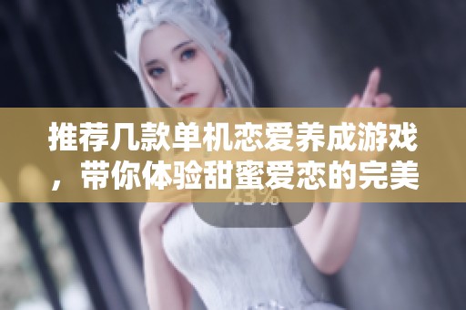 推荐几款单机恋爱养成游戏，带你体验甜蜜爱恋的完美旅程
