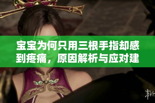 宝宝为何只用三根手指却感到疼痛，原因解析与应对建议