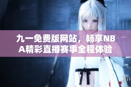 九一免费版网站，畅享NBA精彩直播赛事全程体验