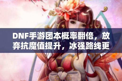 DNF手游团本概率翻倍，放弃抗魔值提升，冰强路线更优选