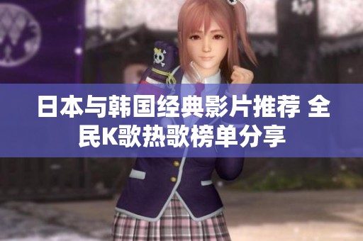 日本与韩国经典影片推荐 全民K歌热歌榜单分享