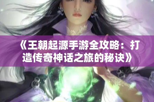 《王朝起源手游全攻略：打造传奇神话之旅的秘诀》