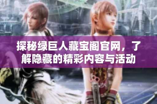探秘绿巨人藏宝阁官网，了解隐藏的精彩内容与活动
