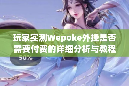 玩家实测Wepoke外挂是否需要付费的详细分析与教程