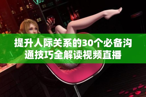 提升人际关系的30个必备沟通技巧全解读视频直播