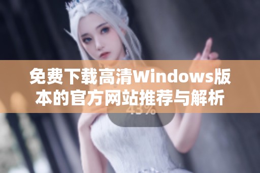 免费下载高清Windows版本的官方网站推荐与解析