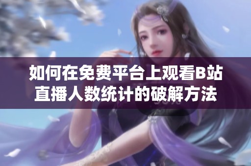 如何在免费平台上观看B站直播人数统计的破解方法
