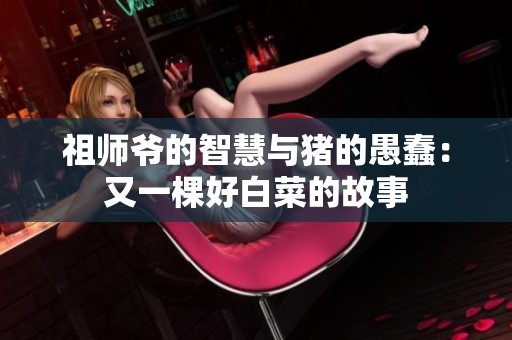 祖师爷的智慧与猪的愚蠢：又一棵好白菜的故事