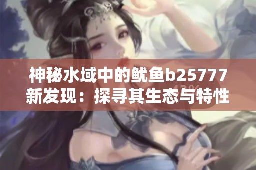 神秘水域中的鱿鱼b25777新发现：探寻其生态与特性