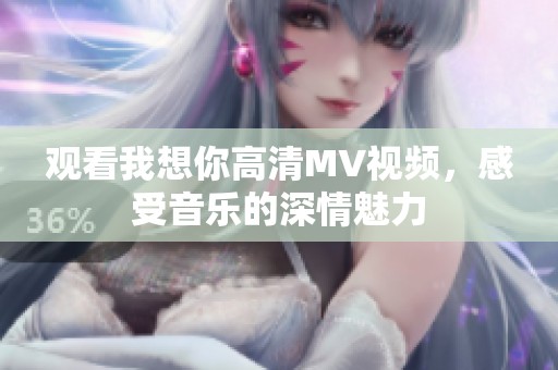 观看我想你高清MV视频，感受音乐的深情魅力