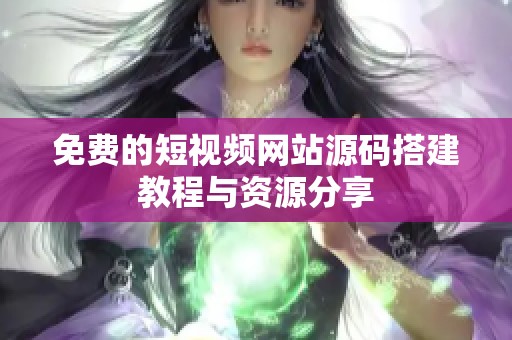 免费的短视频网站源码搭建教程与资源分享