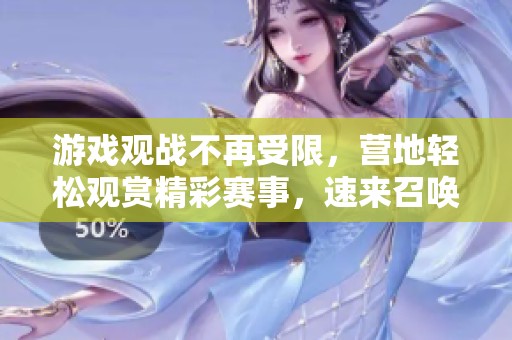 游戏观战不再受限，营地轻松观赏精彩赛事，速来召唤臭宝！