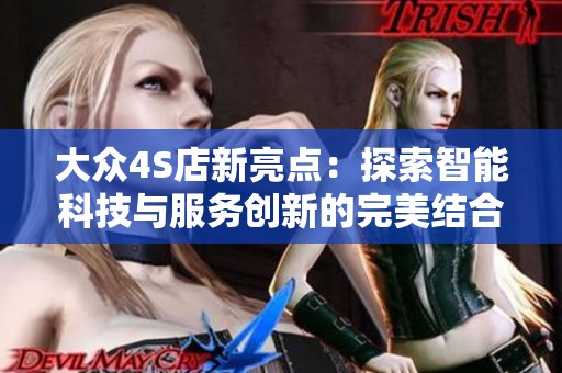 大众4S店新亮点：探索智能科技与服务创新的完美结合