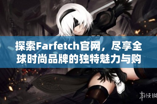 探索Farfetch官网，尽享全球时尚品牌的独特魅力与购物体验