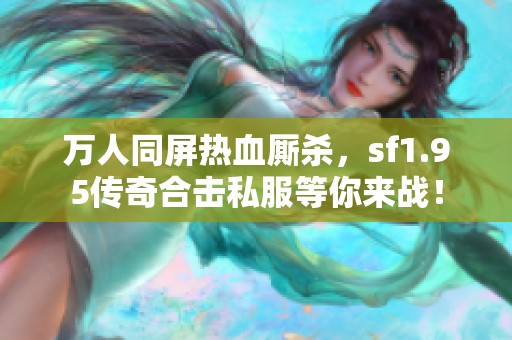 万人同屏热血厮杀，sf1.95传奇合击私服等你来战！