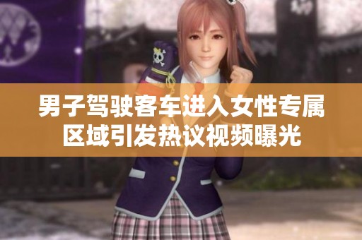 男子驾驶客车进入女性专属区域引发热议视频曝光