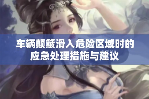 车辆颠簸滑入危险区域时的应急处理措施与建议