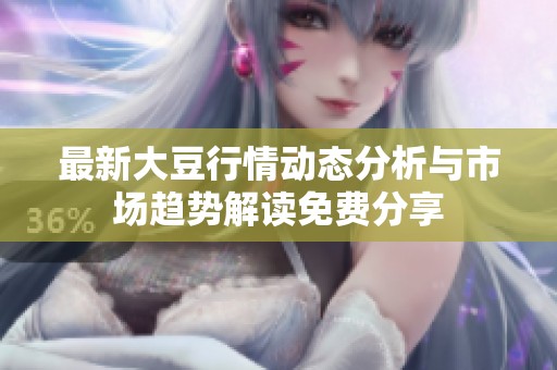 最新大豆行情动态分析与市场趋势解读免费分享