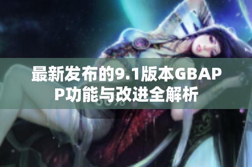 最新发布的9.1版本GBAPP功能与改进全解析