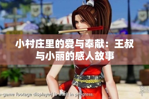 小村庄里的爱与奉献：王叔与小丽的感人故事