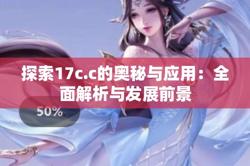 探索17c.c的奥秘与应用：全面解析与发展前景