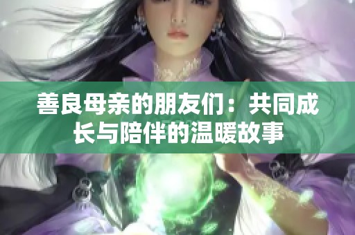善良母亲的朋友们：共同成长与陪伴的温暖故事
