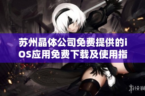 苏州晶体公司免费提供的iOS应用免费下载及使用指南