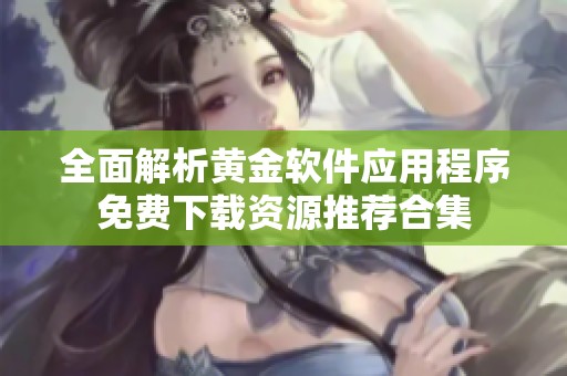 全面解析黄金软件应用程序免费下载资源推荐合集
