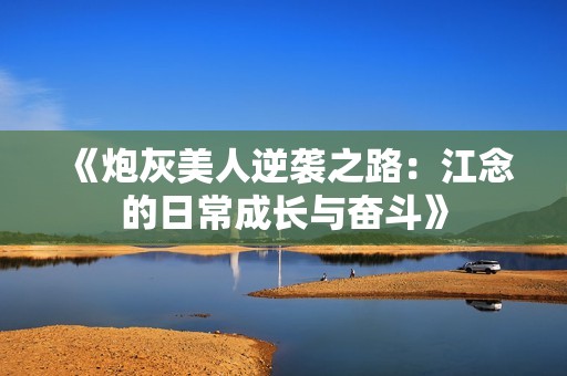 《炮灰美人逆袭之路：江念的日常成长与奋斗》