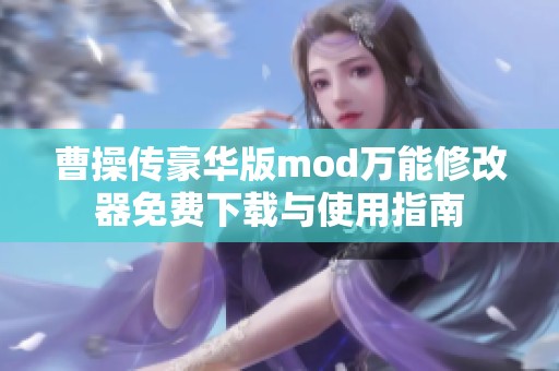 曹操传豪华版mod万能修改器免费下载与使用指南