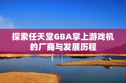探索任天堂GBA掌上游戏机的厂商与发展历程