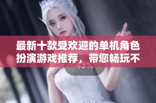 最新十款受欢迎的单机角色扮演游戏推荐，带您畅玩不止