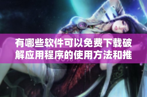 有哪些软件可以免费下载破解应用程序的使用方法和推荐