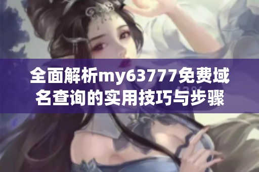 全面解析my63777免费域名查询的实用技巧与步骤