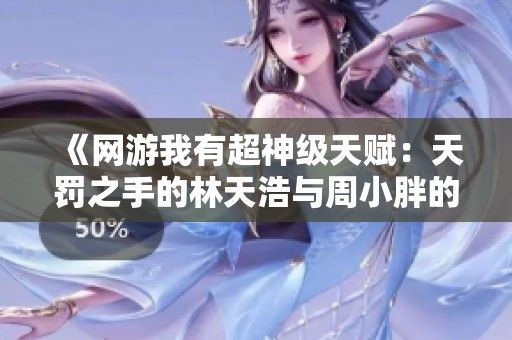 《网游我有超神级天赋：天罚之手的林天浩与周小胖的传奇冒险》