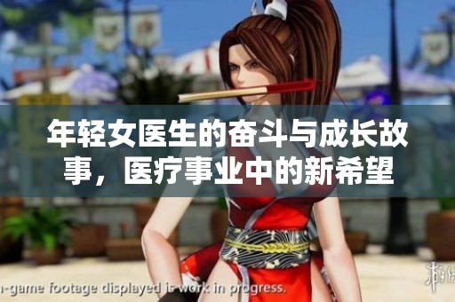 年轻女医生的奋斗与成长故事，医疗事业中的新希望