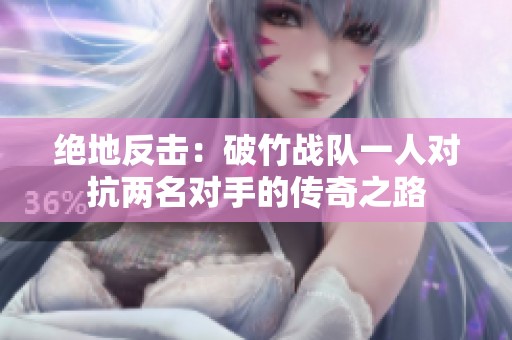 绝地反击：破竹战队一人对抗两名对手的传奇之路