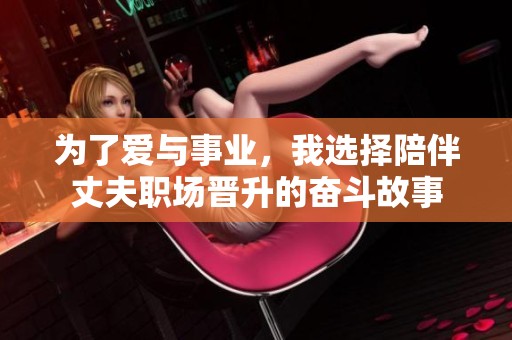 为了爱与事业，我选择陪伴丈夫职场晋升的奋斗故事