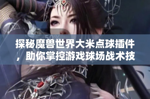 探秘魔兽世界大米点球插件，助你掌控游戏球场战术技巧
