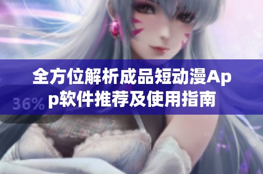 全方位解析成品短动漫App软件推荐及使用指南