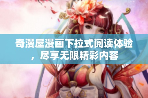 奇漫屋漫画下拉式阅读体验，尽享无限精彩内容