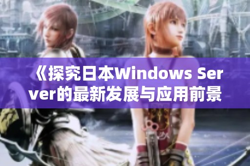 《探究日本Windows Server的最新发展与应用前景》