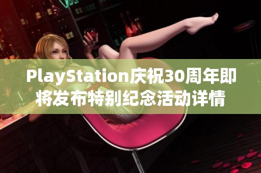 PlayStation庆祝30周年即将发布特别纪念活动详情