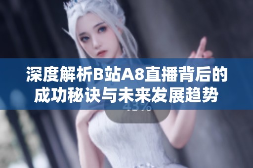 深度解析B站A8直播背后的成功秘诀与未来发展趋势