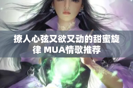 撩人心弦又欲又动的甜蜜旋律 MUA情歌推荐